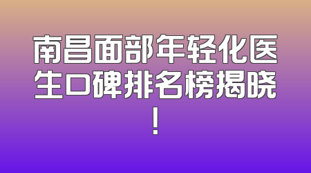 南昌面部年轻化医生口碑排名榜揭晓！