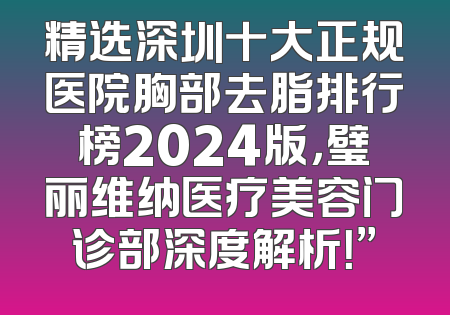 精选深圳十大正规医院胸部去脂排行榜2024版，璧丽维纳医疗美容门诊部深度解析！”