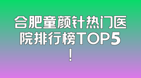 合肥童颜针热门医院排行榜TOP5！