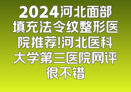 2024河北面部填充法令纹整形医院推荐！河北医科大学第三医院网评很不错