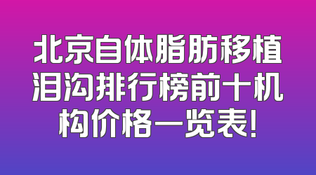 北京自体脂肪移植泪沟排行榜前十机构价格一览表！