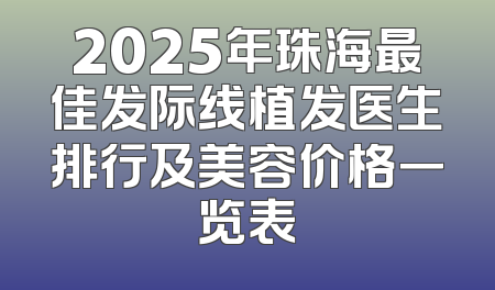 2025年珠海最佳发际线植发医生排行及美容价格一览表