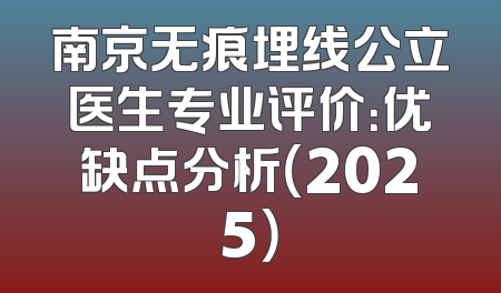 南京无痕埋线公立医生专业评价：优缺点分析（2025）