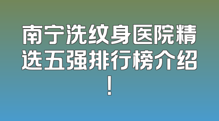南宁洗纹身医院精选五强排行榜介绍！
