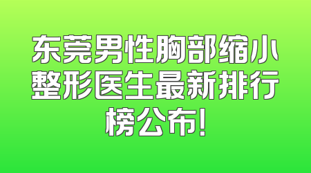 东莞男性胸部缩小整形医生最新排行榜公布！