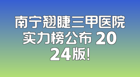 南宁翘睫三甲医院实力榜公布 2024版！