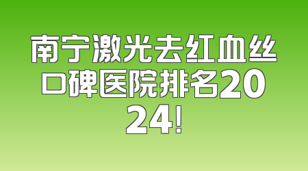 南宁激光去红血丝口碑医院排名2024！
