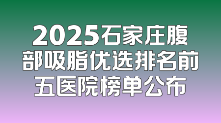 2025石家庄腹部吸脂优选排名前五医院榜单公布