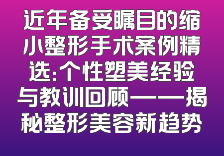 近年备受瞩目的缩小整形手术案例精选：个性塑美经验与教训回顾——揭秘整形美容新趋势