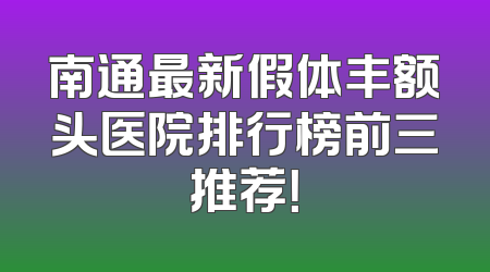 南通最新假体丰额头医院排行榜前三推荐！