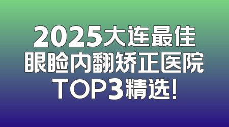 2025大连最佳眼睑内翻矫正医院TOP3精选！