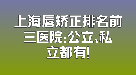上海唇矫正排名前三医院：公立、私立都有！