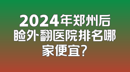 2024年郑州后睑外翻医院排名哪家便宜？