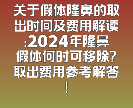 关于假体隆鼻的取出时间及费用解读：2024年隆鼻假体何时可移除？取出费用参考解答！