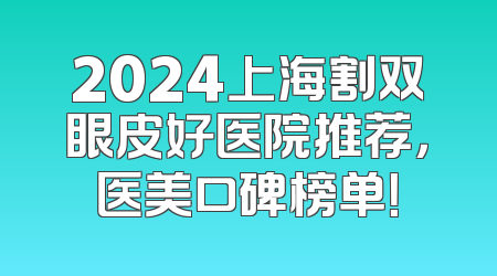 2024上海割双眼皮好医院推荐，医美口碑榜单！