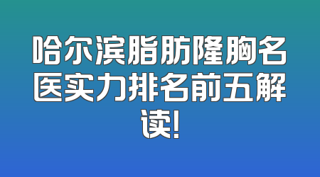 哈尔滨脂肪隆胸名医实力排名前五解读！