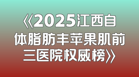 《2025江西自体脂肪丰苹果肌前三医院权威榜》
