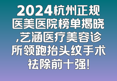 2024杭州正规医美医院榜单揭晓，艺涵医疗美容诊所领跑抬头纹手术祛除前十强！