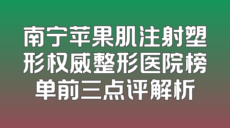 南宁苹果肌注射塑形权威整形医院榜单前三点评解析