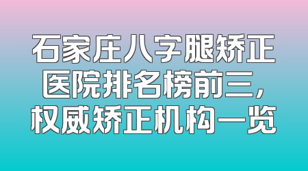 石家庄八字腿矫正医院排名榜前三，权威矫正机构一览