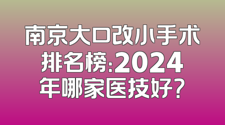 南京大口改小手术排名榜：2024年哪家医技好？