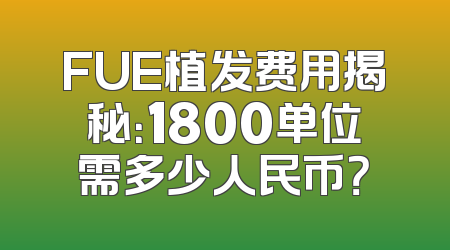 FUE植发费用揭秘：1800单位需多少人民币？