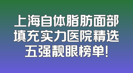 上海自体脂肪面部填充实力医院精选五强靓眼榜单！