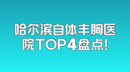 哈尔滨自体丰胸医院TOP4盘点！