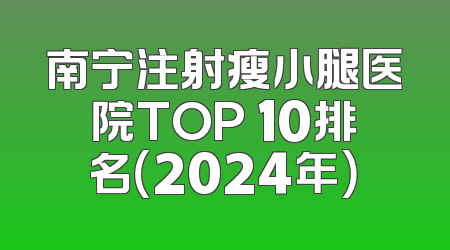 南宁注射瘦小腿医院TOP 10排名（2024年）