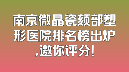 南京微晶瓷颏部塑形医院排名榜出炉，邀你评分！
