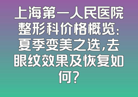 上海第一人民医院整形科价格概览：夏季变美之选，去眼纹效果及恢复如何？