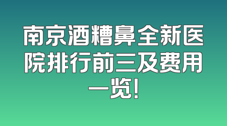 南京酒糟鼻全新医院排行前三及费用一览！