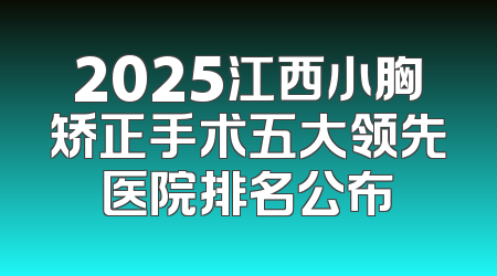 2025江西小胸矫正手术五大领先医院排名公布