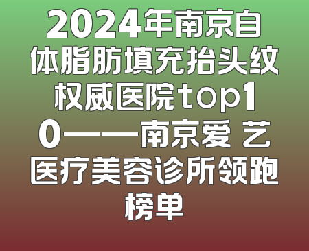 2024年南京自体脂肪填充抬头纹权威医院top10——南京爱婍艺医疗美容诊所领跑榜单