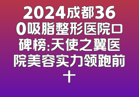 2024成都360吸脂整形医院口碑榜：天使之翼医院美容实力领跑前十