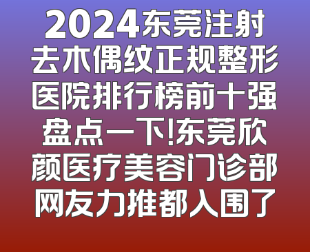2024东莞注射去木偶纹正规整形医院排行榜前十强盘点一下！东莞欣颜医疗美容门诊部网友力推都入围了