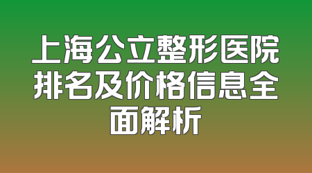 上海公立整形医院排名及价格信息全面解析