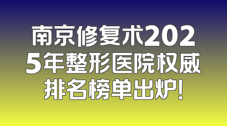 南京修复术2025年整形医院权威排名榜单出炉！