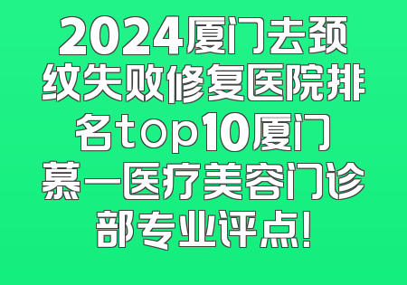 2024厦门去颈纹失败修复医院排名top10厦门慕一医疗美容门诊部专业评点！