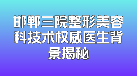 邯郸三院整形美容科技术权威医生背景揭秘