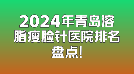 2024年青岛溶脂瘦脸针医院排名盘点！