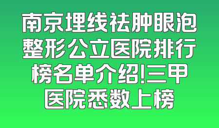南京埋线祛肿眼泡整形公立医院排行榜名单介绍！三甲医院悉数上榜