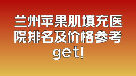 兰州苹果肌填充医院排名及价格参考get!