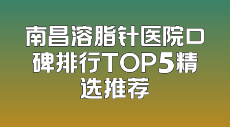 南昌溶脂针医院口碑排行TOP5精选推荐