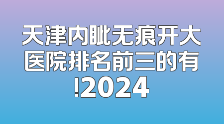 天津内眦无痕开大医院排名前三的有!2024