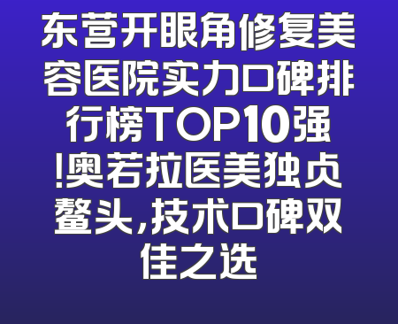 东营开眼角修复美容医院实力口碑排行榜TOP10强！奥若拉医美独占鳌头，技术口碑双佳之选