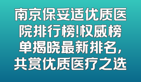 南京保妥适优质医院排行榜！权威榜单揭晓最新排名，共赏优质医疗之选