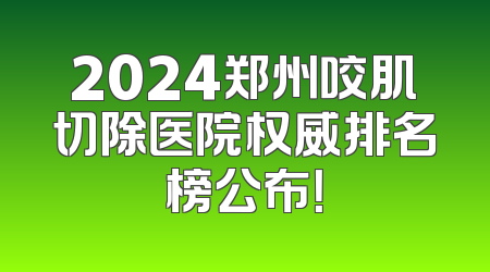 2024郑州咬肌切除医院权威排名榜公布！
