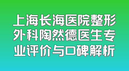 上海长海医院整形外科陶然德医生专业评价与口碑解析