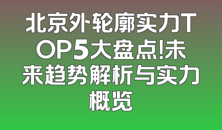 北京外轮廓实力TOP5大盘点！未来趋势解析与实力概览